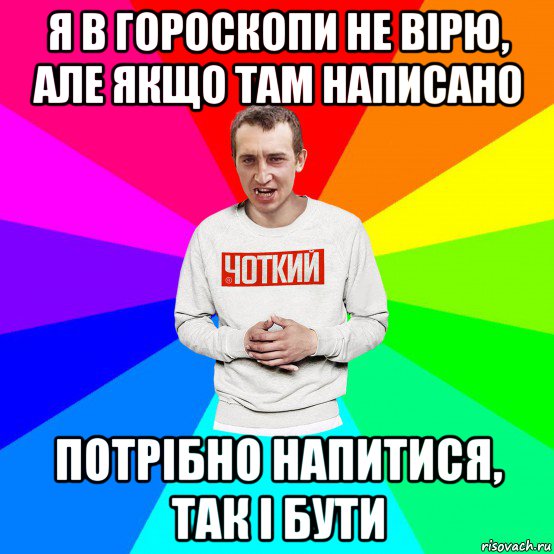 я в гороскопи не вірю, але якщо там написано потрібно напитися, так і бути, Мем Чоткий