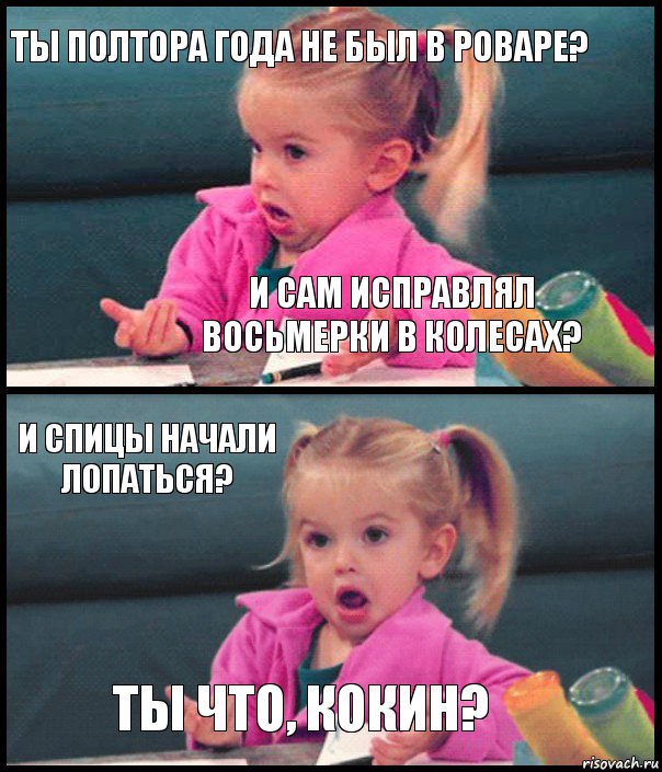 ТЫ полтора года не был в роваре? И сам исправлял восьмерки в колесах? И спицы начали лопаться? Ты что, кокин?, Комикс  Возмущающаяся девочка