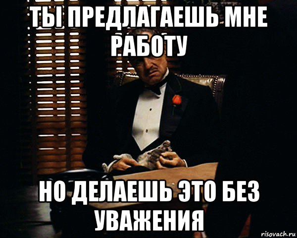 ты предлагаешь мне работу но делаешь это без уважения, Мем Дон Вито Корлеоне