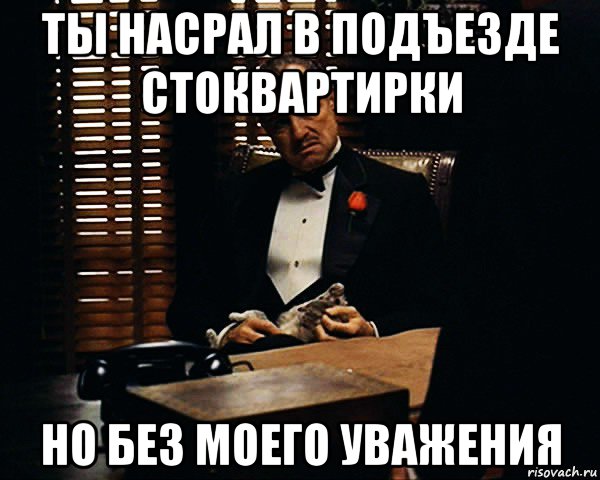 ты насрал в подъезде стоквартирки но без моего уважения, Мем Дон Вито Корлеоне