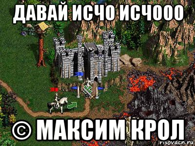 давай исчо исчооо © максим крол, Мем Герои 3