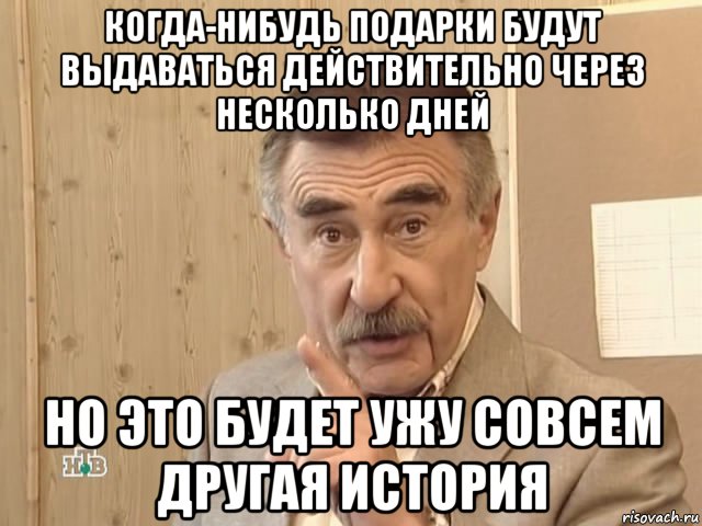 когда-нибудь подарки будут выдаваться действительно через несколько дней но это будет ужу совсем другая история, Мем Каневский (Но это уже совсем другая история)