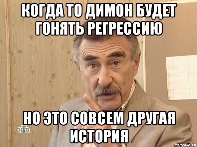 когда то димон будет гонять регрессию но это совсем другая история, Мем Каневский (Но это уже совсем другая история)