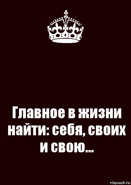  Главное в жизни найти: себя, своих и свою...