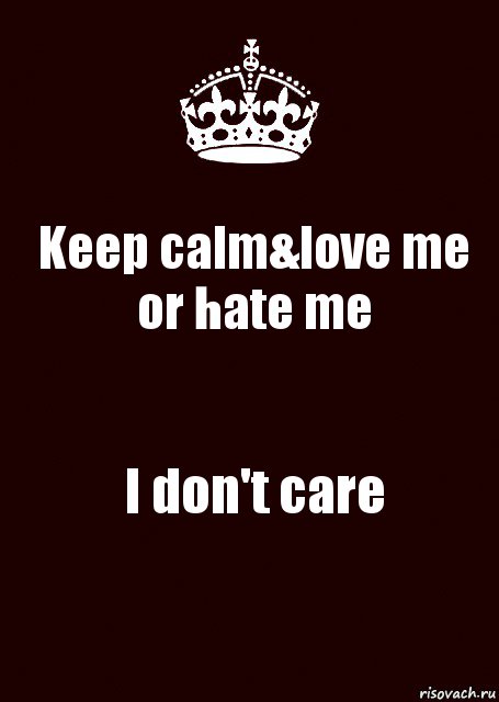 Keep calm&love me or hate me I don't care