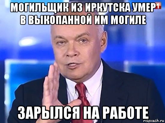 могильщик из иркутска умер в выкопанной им могиле зарылся на работе, Мем Киселёв 2014