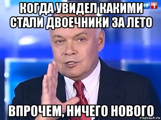 когда увидел какими стали двоечники за лето впрочем, ничего нового, Мем Киселёв 2014