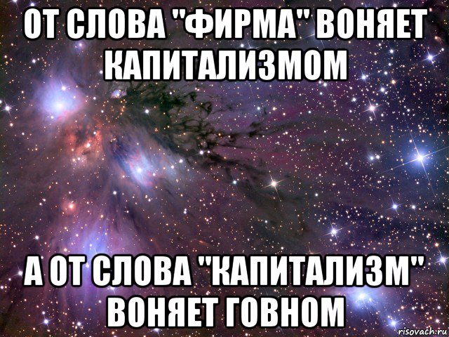 от слова "фирма" воняет капитализмом а от слова "капитализм" воняет говном, Мем Космос