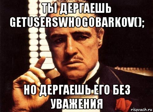 ты дергаешь getuserswhogobarkov(); но дергаешь его без уважения, Мем крестный отец