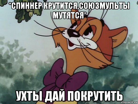 *спиннер крутится,союзмульты мутятся* ухты дай покрутить