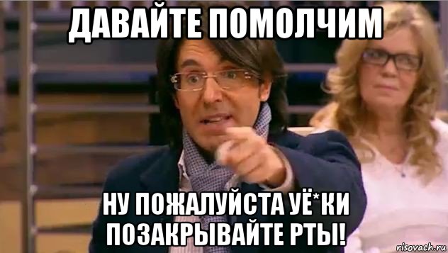 давайте помолчим ну пожалуйста уё*ки позакрывайте рты!, Мем Андрей Малахов