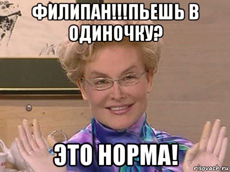 филипан!!!пьешь в одиночку? это норма!, Мем Елена Малышева