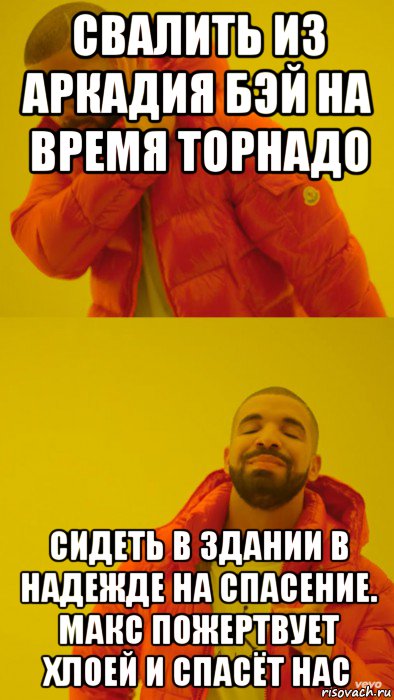 свалить из аркадия бэй на время торнадо сидеть в здании в надежде на спасение. макс пожертвует хлоей и спасёт нас, Мем Мем Дрейк