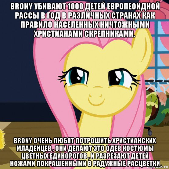 brony убивают 1000 детей европеоидной рассы в год в различных странах как правило населенных ничтожными христианами скрепниками. brony очень любят потрошить христианских младенцев , они делают это одев костюмы цветных единорогов , и разрезают детей ножами покрашенными в радужные расцветки, Мем  Mem Fluttershy