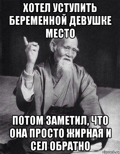 хотел уступить беременной девушке место потом заметил, что она просто жирная и сел обратно, Мем Монах-мудрец (сэнсей)