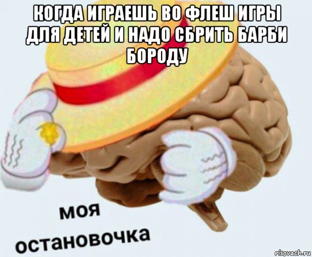 когда играешь во флеш игры для детей и надо сбрить барби бороду , Мем   Моя остановочка мозг