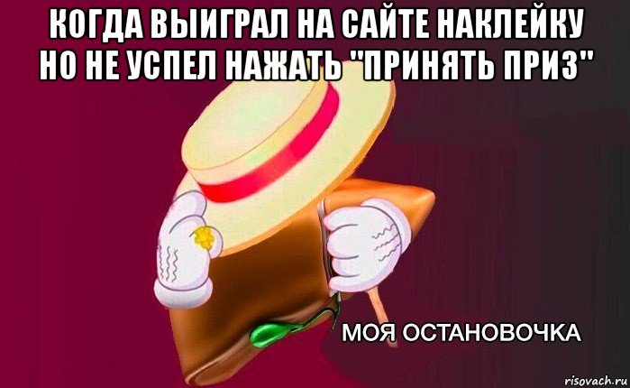 когда выиграл на сайте наклейку но не успел нажать "принять приз" , Мем   Моя остановочка