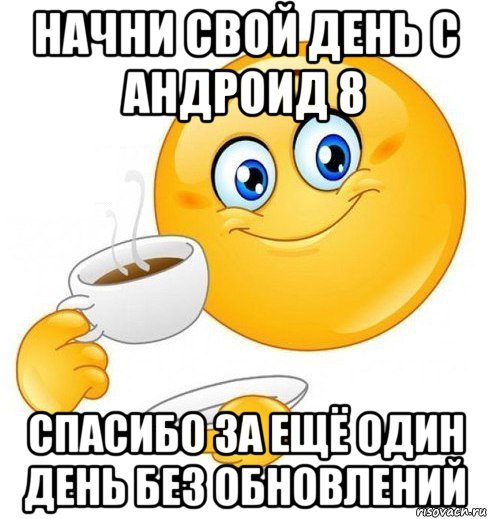 начни свой день с андроид 8 спасибо за ещё один день без обновлений, Мем Начинай свой день