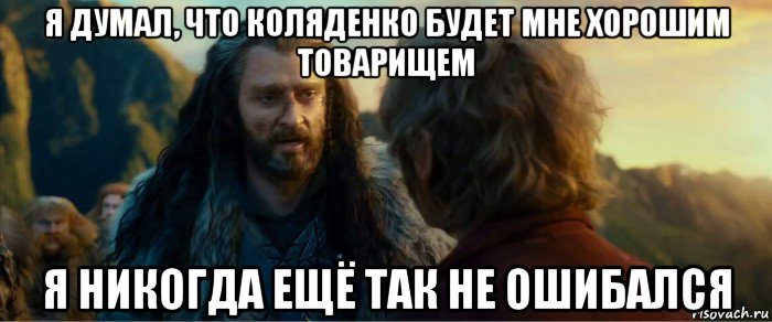 я думал, что коляденко будет мне хорошим товарищем я никогда ещё так не ошибался