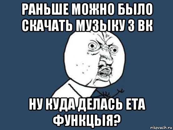 раньше можно бьіло скачать музьіку з вк ну куда делась ета функцьія?, Мем Ну почему