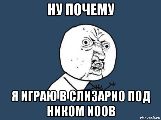 ну почему я играю в слизарио под ником noob, Мем Ну почему