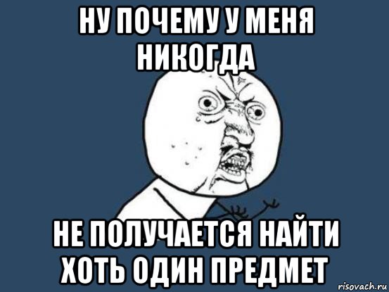 ну почему у меня никогда не получается найти хоть один предмет, Мем Ну почему