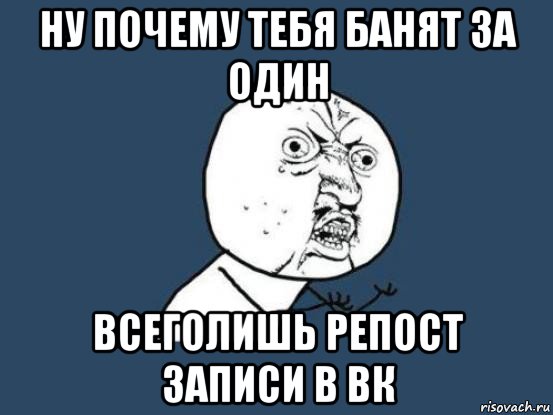 ну почему тебя банят за один всеголишь репост записи в вк, Мем Ну почему