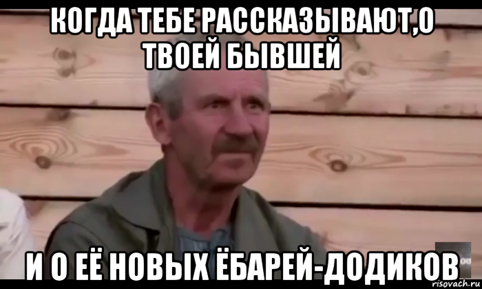 когда тебе рассказывают,о твоей бывшей и о её новых ёбарей-додиков, Мем  Охуевающий дед