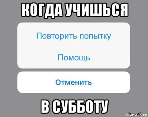 Наличие повторять. Повторите попытку. Мем про учебу в субботу. Бросил игру. Как встать с кровати Мем.