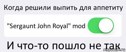 Когда решили выпить для аппетиту "Sergaunt John Royal" mod И что-то пошло не так, Комикс Переключатель