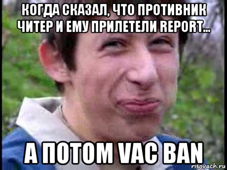 когда сказал, что противник читер и ему прилетели report... а потом vac ban, Мем  Пиздун