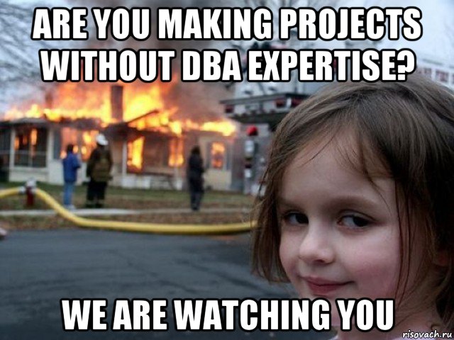 are you making projects without dba expertise? we are watching you, Мем Поджигательница