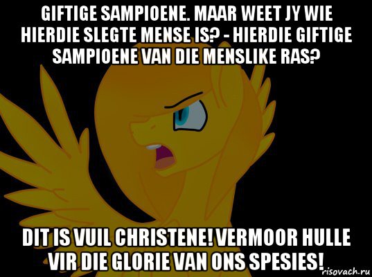 giftige sampioene. maar weet jy wie hierdie slegte mense is? - hierdie giftige sampioene van die menslike ras? dit is vuil christene! vermoor hulle vir die glorie van ons spesies!, Мем  Пони1