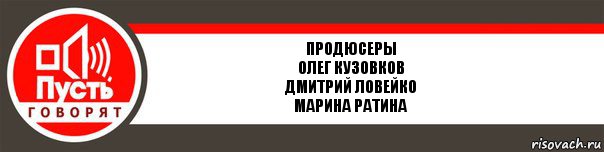 Продюсеры
Олег Кузовков
Дмитрий Ловейко
Марина Ратина, Комикс   пусть говорят