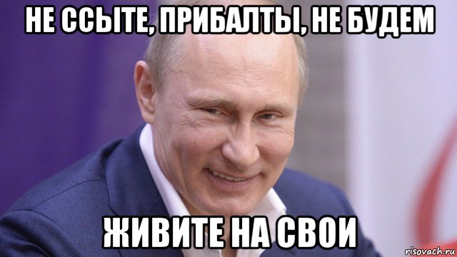 не ссыте, прибалты, не будем живите на свои, Мем Путин