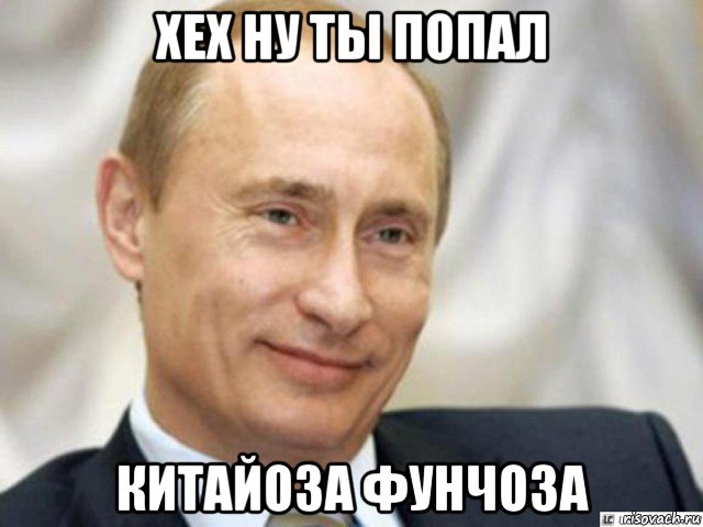 хех ну ты попал китайоза фунчоза, Мем Ухмыляющийся Путин