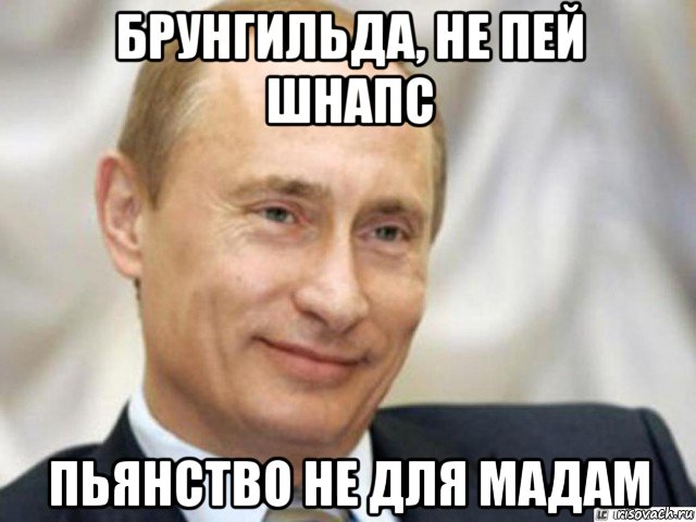 брунгильда, не пей шнапс пьянство не для мадам, Мем Ухмыляющийся Путин