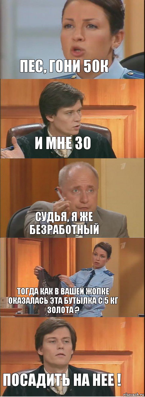 Пес, гони 50к И мне 30 СУДЬЯ, Я ЖЕ БЕЗРАБОТНЫЙ тогда как в вашей жопке оказалась эта бутылка с 5 кг золота ? Посадить на нее !, Комикс Суд