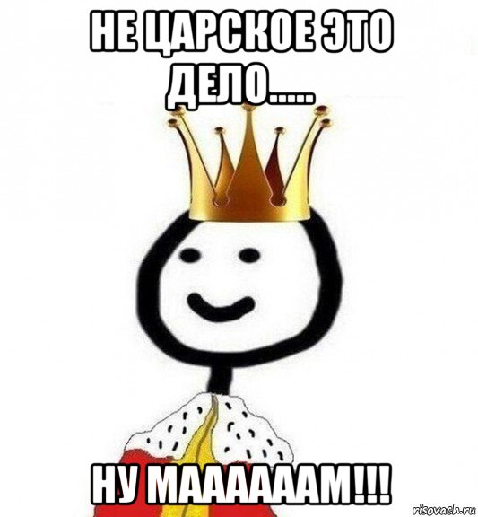 не царское это дело..... ну маааааам!!!, Мем Теребонька Царь