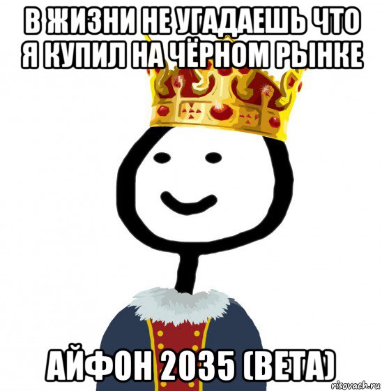 в жизни не угадаешь что я купил на чёрном рынке айфон 2035 (beta), Мем  Теребонька король