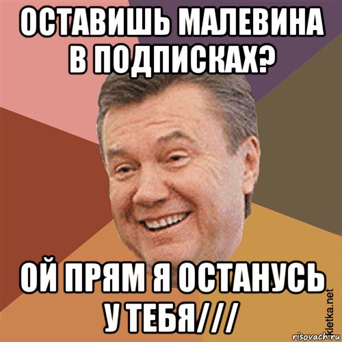 оставишь малевина в подписках? ой прям я останусь у тебя///