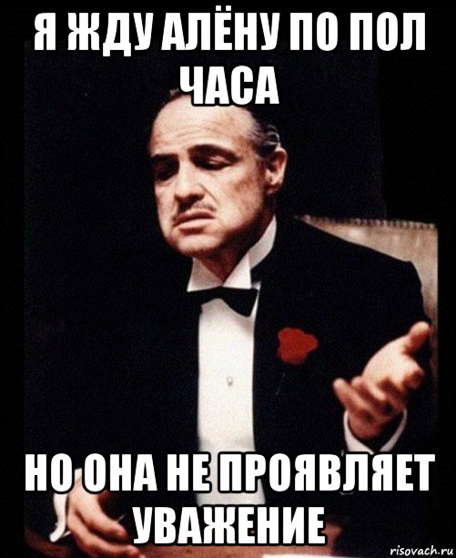 я жду алёну по пол часа но она не проявляет уважение, Мем ты делаешь это без уважения