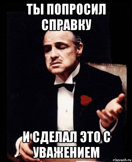 ты попросил справку и сделал это с уважением, Мем ты делаешь это без уважения