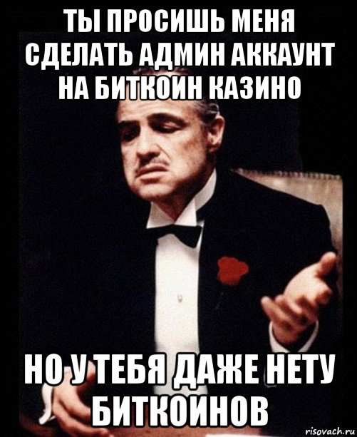 ты просишь меня сделать админ аккаунт на биткоин казино но у тебя даже нету биткоинов, Мем ты делаешь это без уважения