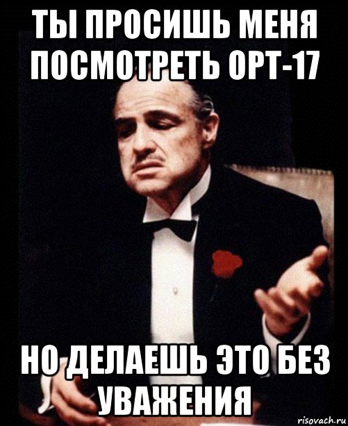 ты просишь меня посмотреть opt-17 но делаешь это без уважения, Мем ты делаешь это без уважения