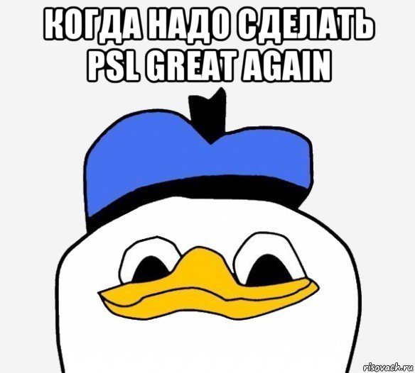 когда надо сделать psl great again , Мем Утка