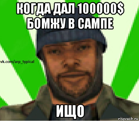 когда дал 100000$ бомжу в сампе ищо, Мем Vkcomarptypical