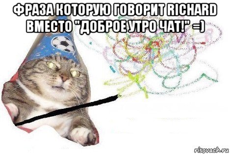 фраза которую говорит richard вместо "доброе утро чат!" =) , Мем Вжух