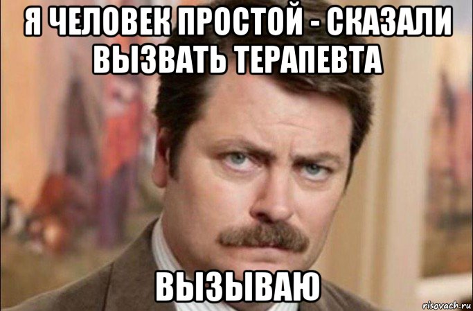 я человек простой - сказали вызвать терапевта вызываю, Мем  Я человек простой