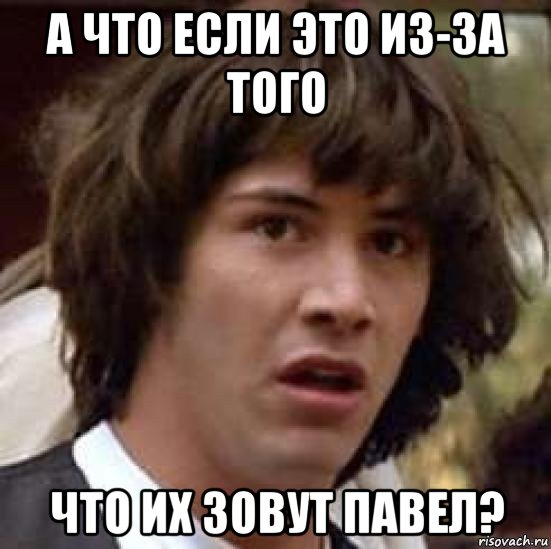 а что если это из-за того что их зовут павел?, Мем А что если (Киану Ривз)